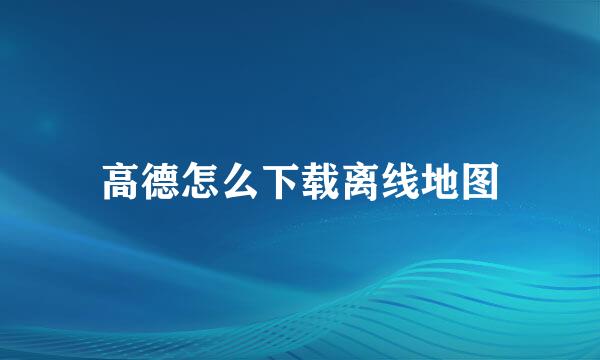 高德怎么下载离线地图