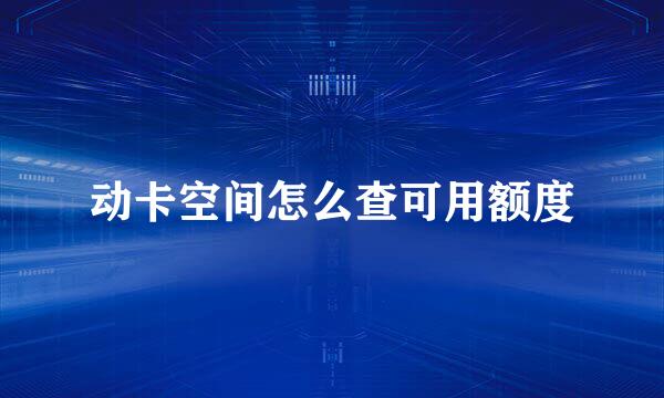 动卡空间怎么查可用额度