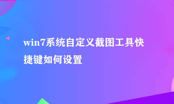 win7系统自定义截图工具快捷键如何设置