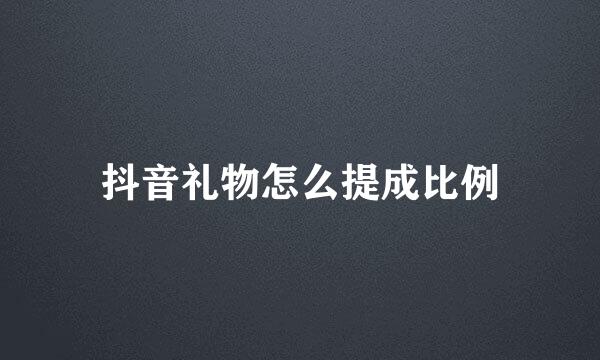 抖音礼物怎么提成比例