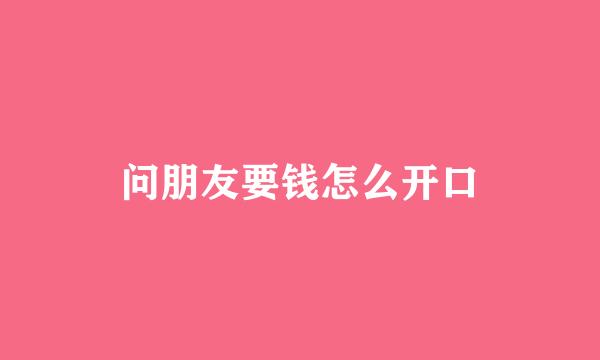 问朋友要钱怎么开口
