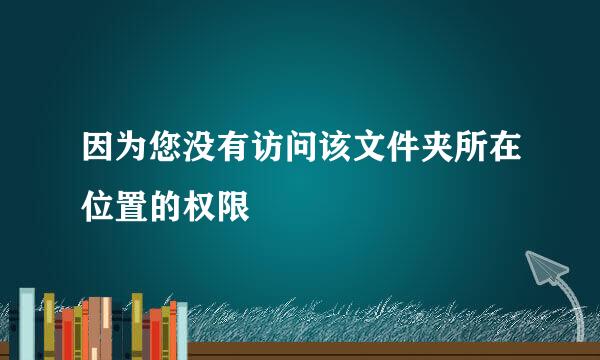 因为您没有访问该文件夹所在位置的权限