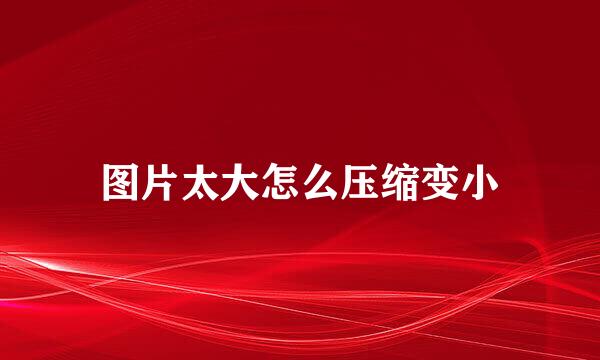 图片太大怎么压缩变小
