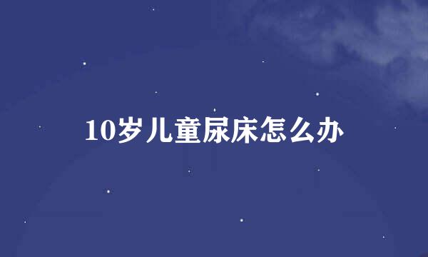 10岁儿童尿床怎么办