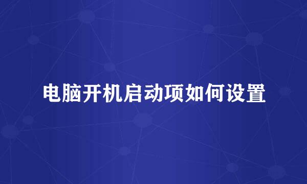 电脑开机启动项如何设置