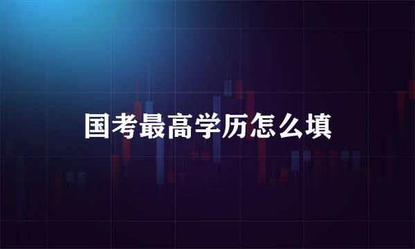 国考最高学历怎么填