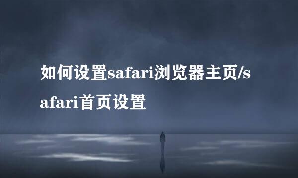 如何设置safari浏览器主页/safari首页设置