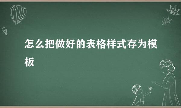 怎么把做好的表格样式存为模板