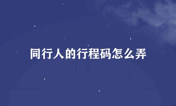 同行人的行程码怎么弄