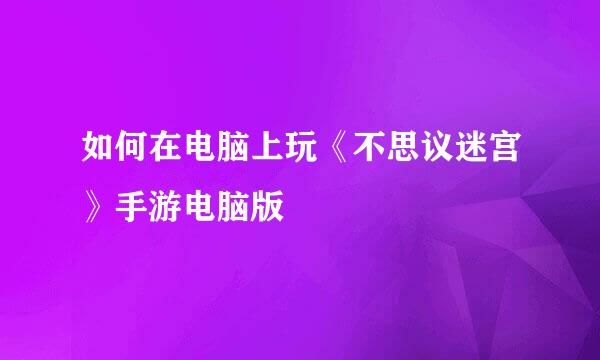 如何在电脑上玩《不思议迷宫》手游电脑版