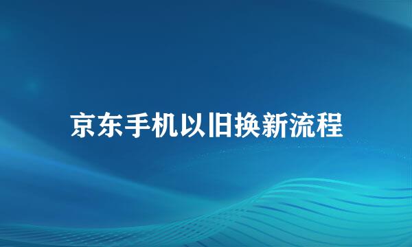 京东手机以旧换新流程