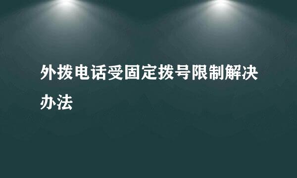 外拨电话受固定拨号限制解决办法