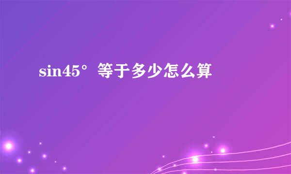 sin45°等于多少怎么算