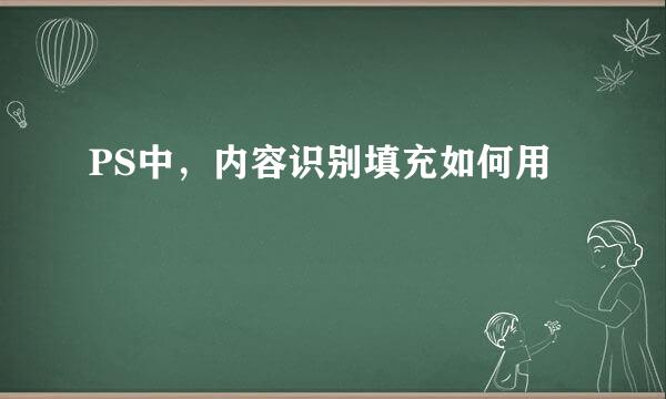 PS中，内容识别填充如何用