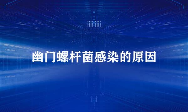幽门螺杆菌感染的原因