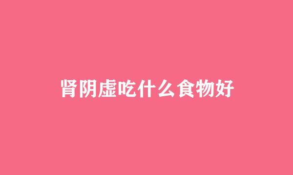 肾阴虚吃什么食物好