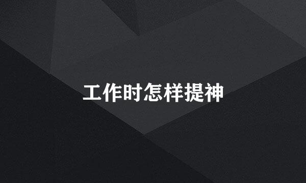 工作时怎样提神