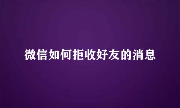 微信如何拒收好友的消息
