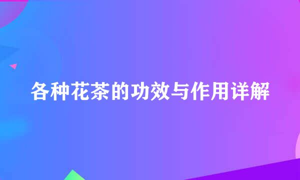 各种花茶的功效与作用详解