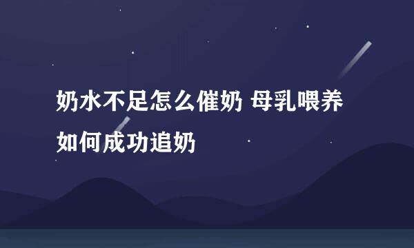 奶水不足怎么催奶 母乳喂养如何成功追奶