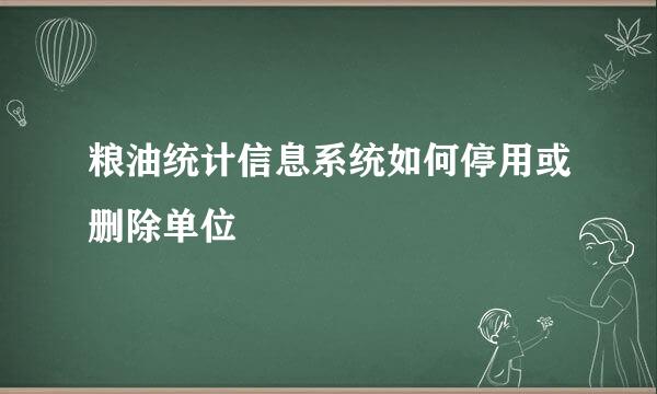 粮油统计信息系统如何停用或删除单位
