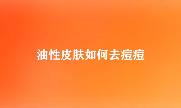 油性皮肤如何去痘痘