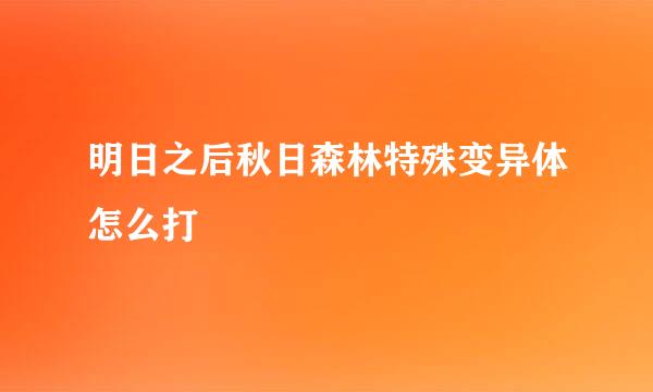 明日之后秋日森林特殊变异体怎么打