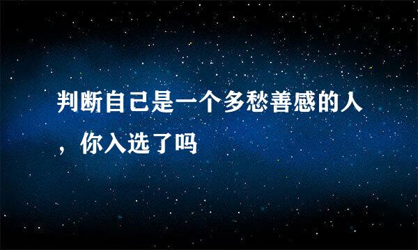 判断自己是一个多愁善感的人，你入选了吗