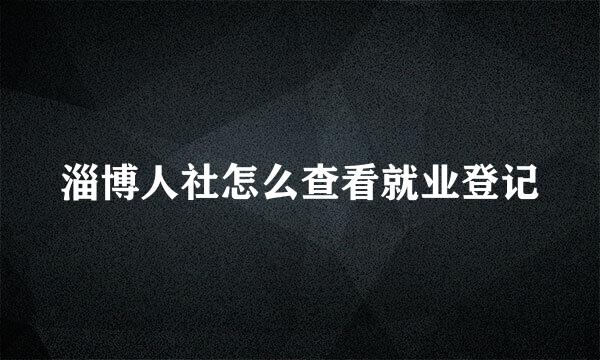 淄博人社怎么查看就业登记