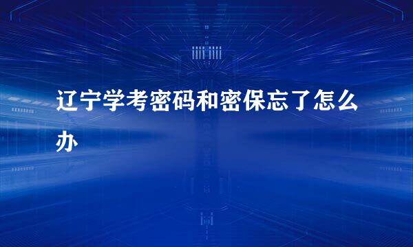 辽宁学考密码和密保忘了怎么办