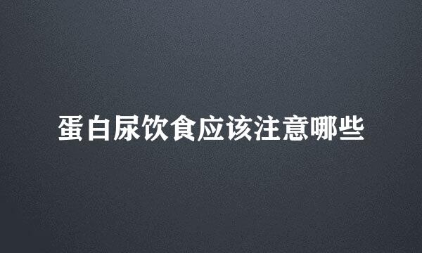 蛋白尿饮食应该注意哪些