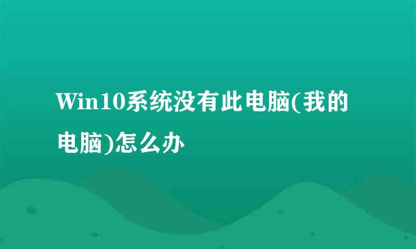 Win10系统没有此电脑(我的电脑)怎么办