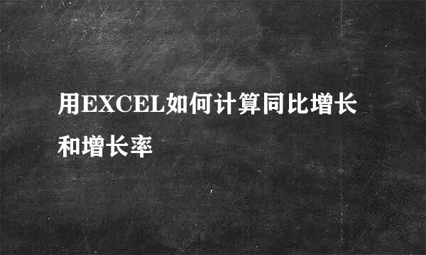 用EXCEL如何计算同比增长和增长率