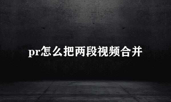 pr怎么把两段视频合并