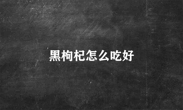 黑枸杞怎么吃好