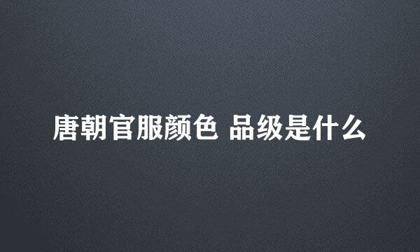 唐朝官服颜色 品级是什么