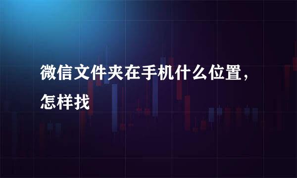 微信文件夹在手机什么位置，怎样找