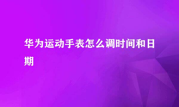 华为运动手表怎么调时间和日期