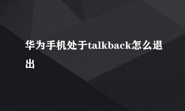 华为手机处于talkback怎么退出