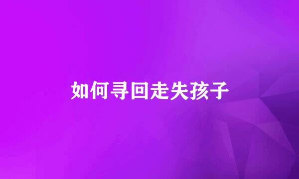 如何寻回走失孩子