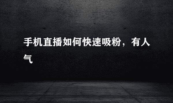 手机直播如何快速吸粉，有人气