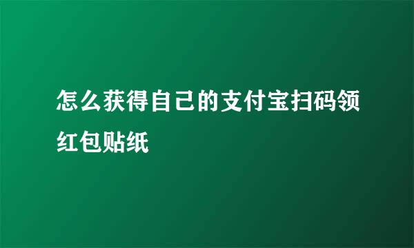 怎么获得自己的支付宝扫码领红包贴纸