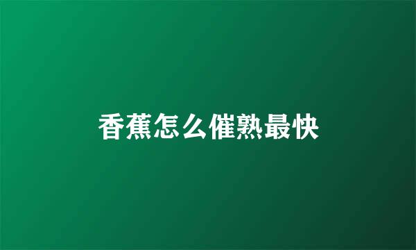 香蕉怎么催熟最快