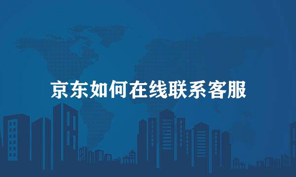 京东如何在线联系客服