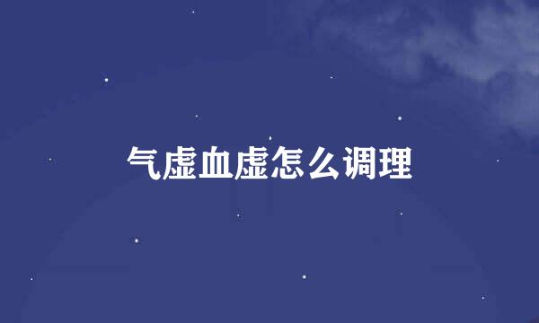 气虚血虚怎么调理