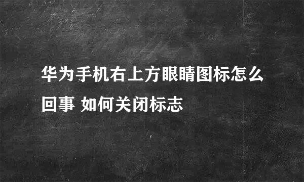 华为手机右上方眼睛图标怎么回事 如何关闭标志