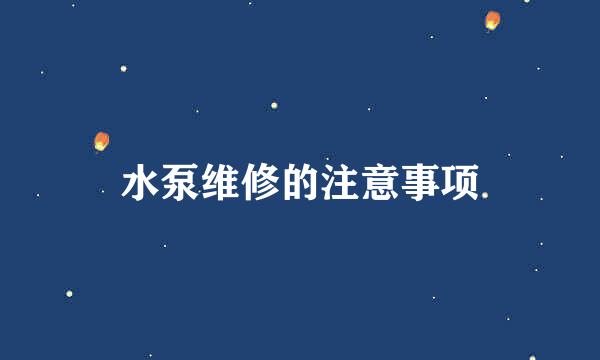 水泵维修的注意事项