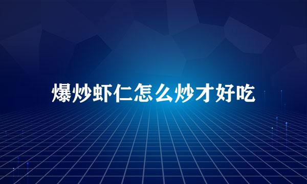 爆炒虾仁怎么炒才好吃