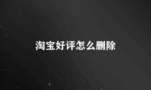 淘宝好评怎么删除