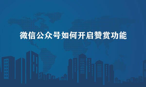微信公众号如何开启赞赏功能